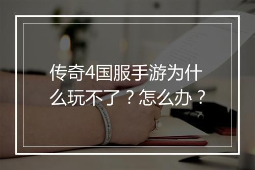 传奇4国服手游为什么玩不了？怎么办？