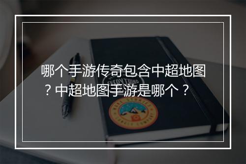 哪个手游传奇包含中超地图？中超地图手游是哪个？