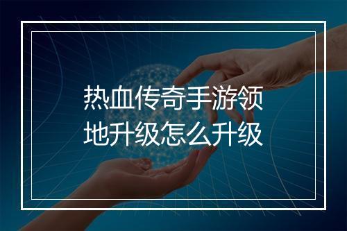 热血传奇手游领地升级怎么升级