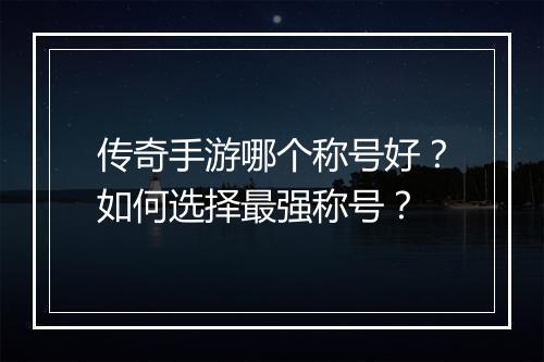 传奇手游哪个称号好？如何选择最强称号？