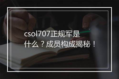 csol707正规军是什么？成员构成揭秘！