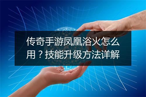 传奇手游凤凰浴火怎么用？技能升级方法详解