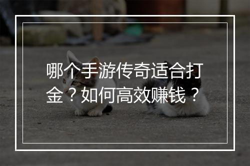 哪个手游传奇适合打金？如何高效赚钱？