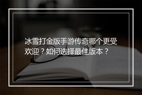 冰雪打金版手游传奇哪个更受欢迎？如何选择最佳版本？