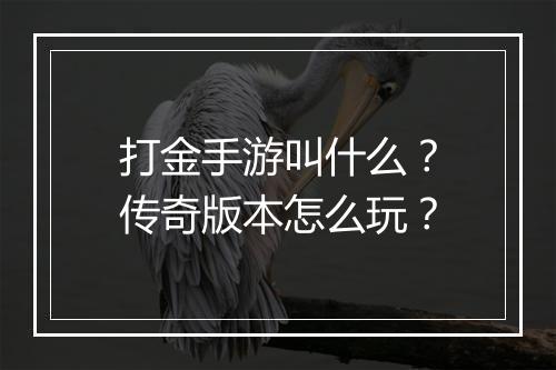 打金手游叫什么？传奇版本怎么玩？