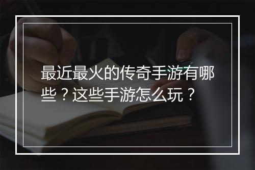 最近最火的传奇手游有哪些？这些手游怎么玩？