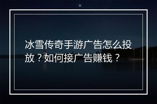 冰雪传奇手游广告怎么投放？如何接广告赚钱？