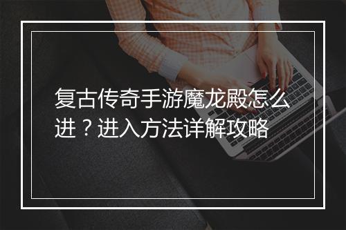 复古传奇手游魔龙殿怎么进？进入方法详解攻略