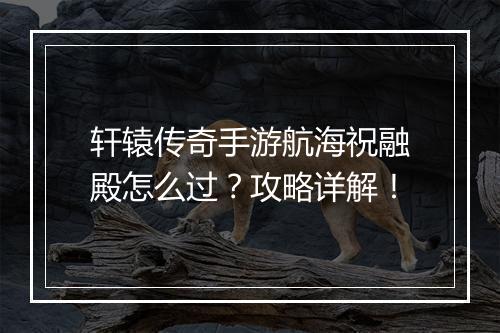 轩辕传奇手游航海祝融殿怎么过？攻略详解！