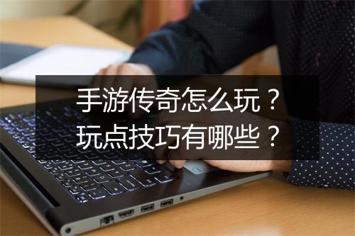 手游传奇怎么玩？玩点技巧有哪些？