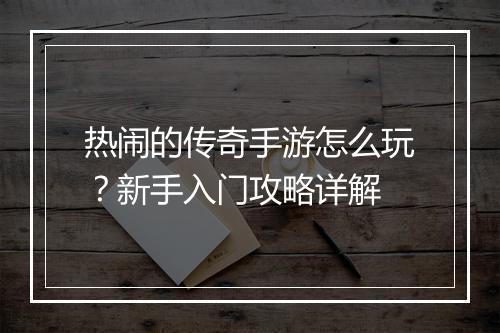 热闹的传奇手游怎么玩？新手入门攻略详解