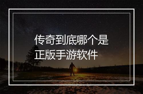 传奇到底哪个是正版手游软件
