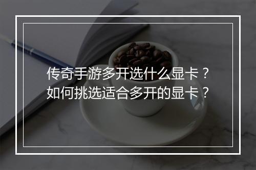 传奇手游多开选什么显卡？如何挑选适合多开的显卡？
