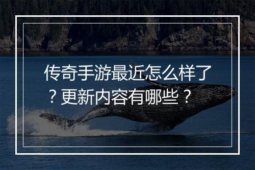 传奇手游最近怎么样了？更新内容有哪些？