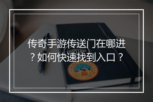 传奇手游传送门在哪进？如何快速找到入口？