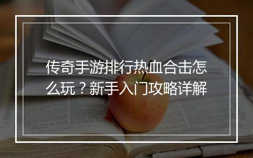 传奇手游排行热血合击怎么玩？新手入门攻略详解