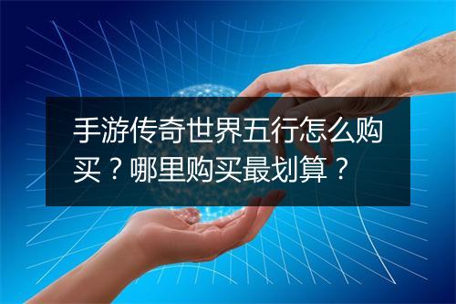 手游传奇世界五行怎么购买？哪里购买最划算？