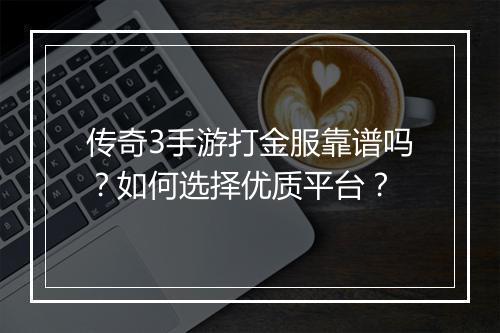 传奇3手游打金服靠谱吗？如何选择优质平台？