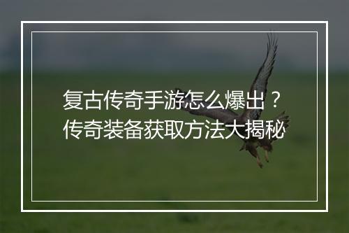 复古传奇手游怎么爆出？传奇装备获取方法大揭秘