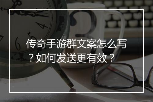 传奇手游群文案怎么写？如何发送更有效？