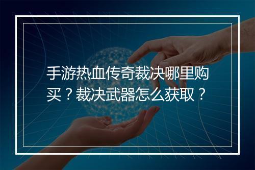手游热血传奇裁决哪里购买？裁决武器怎么获取？