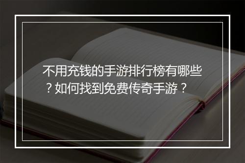 不用充钱的手游排行榜有哪些？如何找到免费传奇手游？