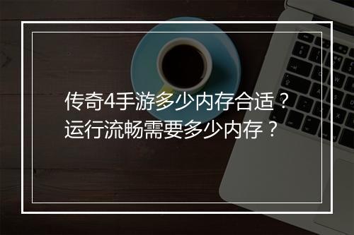 传奇4手游多少内存合适？运行流畅需要多少内存？