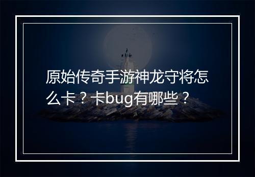 原始传奇手游神龙守将怎么卡？卡bug有哪些？