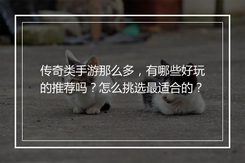 传奇类手游那么多，有哪些好玩的推荐吗？怎么挑选最适合的？