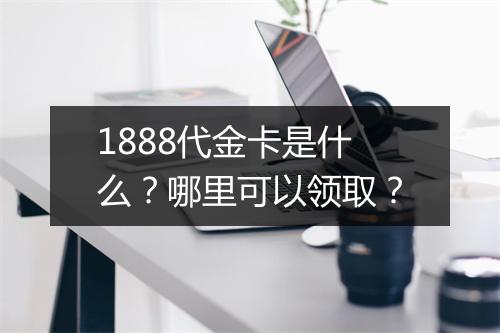 1888代金卡是什么？哪里可以领取？