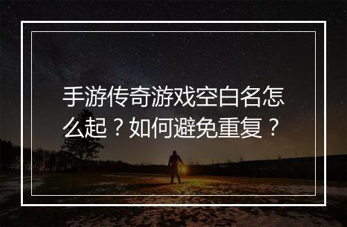 手游传奇游戏空白名怎么起？如何避免重复？