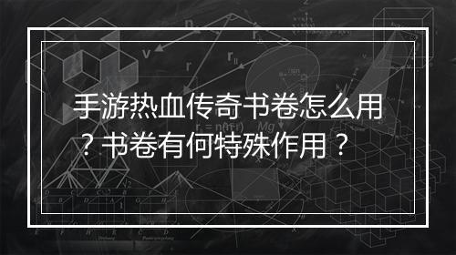 手游热血传奇书卷怎么用？书卷有何特殊作用？