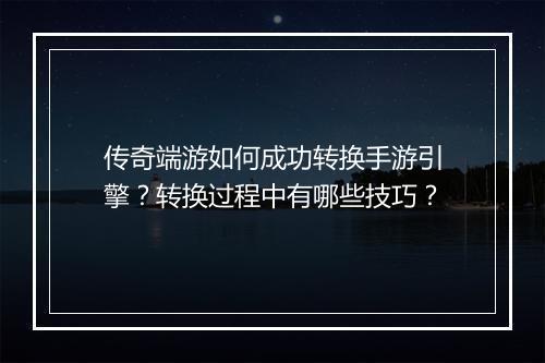 传奇端游如何成功转换手游引擎？转换过程中有哪些技巧？