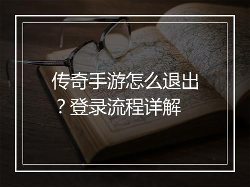 传奇手游怎么退出？登录流程详解