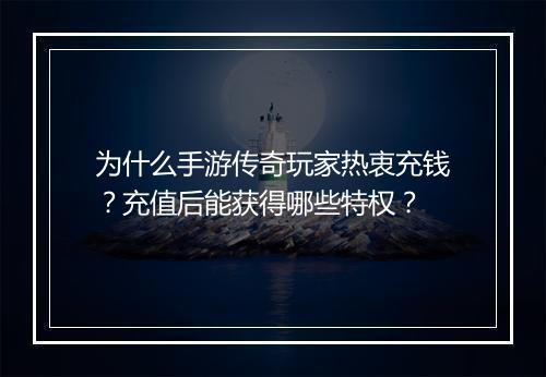 为什么手游传奇玩家热衷充钱？充值后能获得哪些特权？