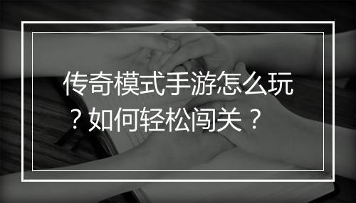 传奇模式手游怎么玩？如何轻松闯关？