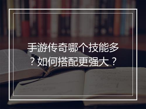 手游传奇哪个技能多?如何搭配更强大?