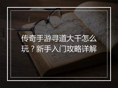 传奇手游寻道大千怎么玩？新手入门攻略详解