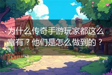 为什么传奇手游玩家都这么富有？他们是怎么做到的？