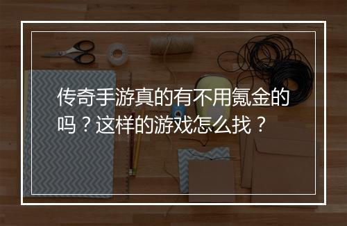 传奇手游真的有不用氪金的吗？这样的游戏怎么找？