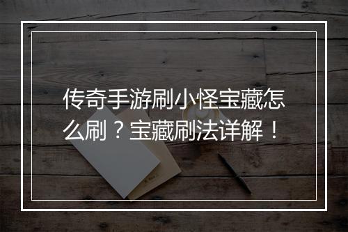 传奇手游刷小怪宝藏怎么刷？宝藏刷法详解！