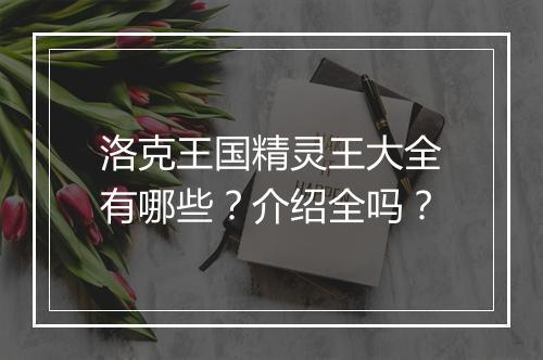 洛克王国精灵王大全有哪些？介绍全吗？