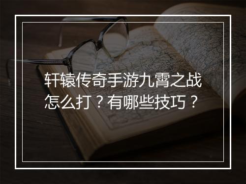 轩辕传奇手游九霄之战怎么打？有哪些技巧？