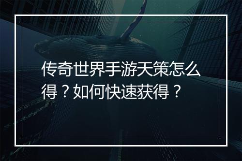 传奇世界手游天策怎么得？如何快速获得？