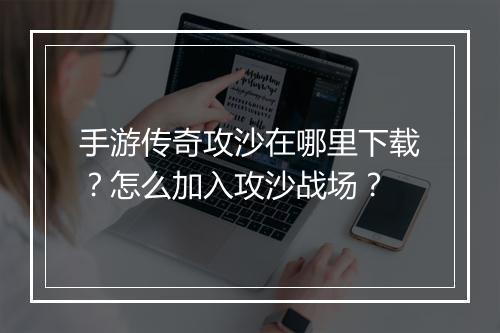 手游传奇攻沙在哪里下载？怎么加入攻沙战场？