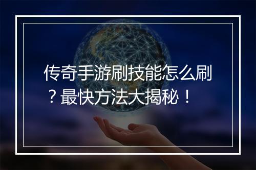 传奇手游刷技能怎么刷？最快方法大揭秘！