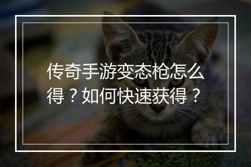 传奇手游变态枪怎么得？如何快速获得？