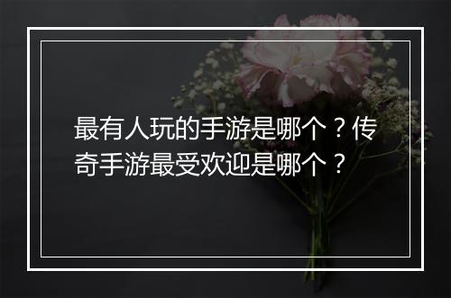 最有人玩的手游是哪个？传奇手游最受欢迎是哪个？