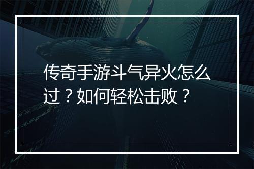 传奇手游斗气异火怎么过？如何轻松击败？