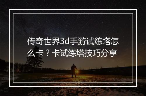 传奇世界3d手游试练塔怎么卡？卡试练塔技巧分享